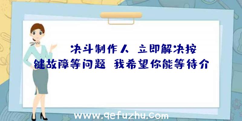 DNF:决斗制作人:立即解决按键故障等问题